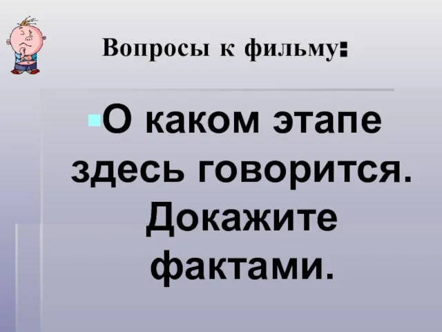 Вопросы к фильму: О каком этапе здесь говорится. Докажите фактами.