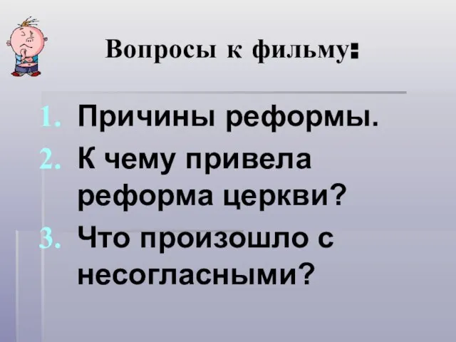 Вопросы к фильму: Причины реформы. К чему привела реформа церкви? Что произошло с несогласными?