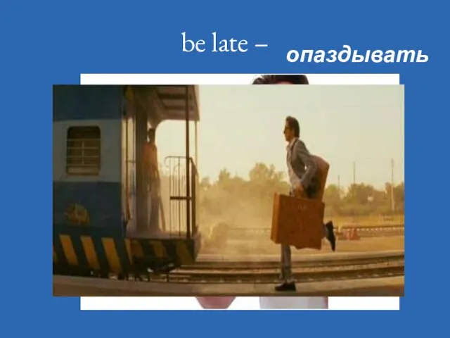 be late – опаздывать