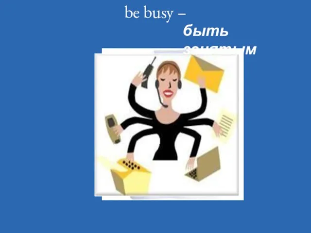 be busy – быть занятым