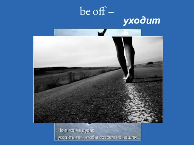 be off – уходить