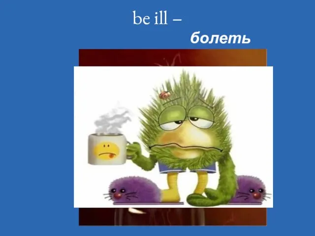 be ill – болеть