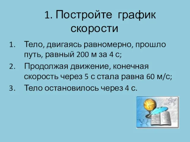 1. Постройте график скорости Тело, двигаясь равномерно, прошло путь, равный 200 м