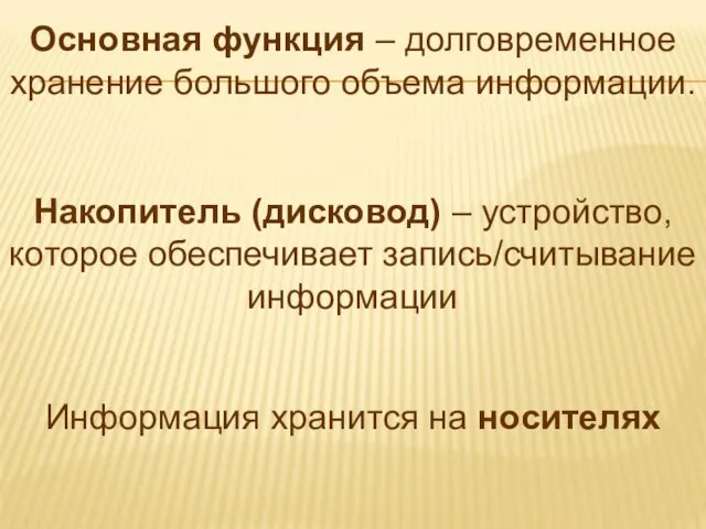 Основная функция – долговременное хранение большого объема информации. Накопитель (дисковод) – устройство,