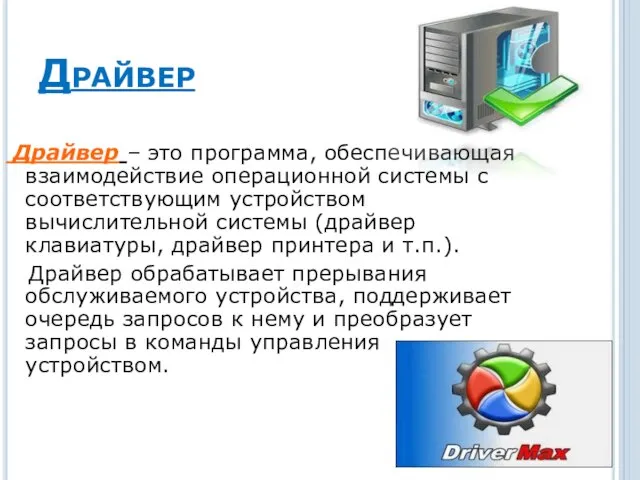 Драйвер Драйвер – это программа, обеспечивающая взаимодействие операционной системы с соответствующим устройством