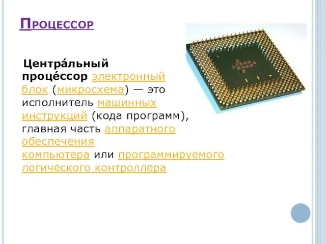 Процессор Центра́льный проце́ссор электронный блок (микросхема) — это исполнитель машинных инструкций (кода