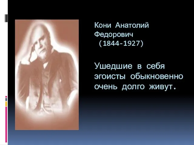 Кони Анатолий Федорович (1844-1927) Ушедшие в себя эгоисты обыкновенно очень долго живут.