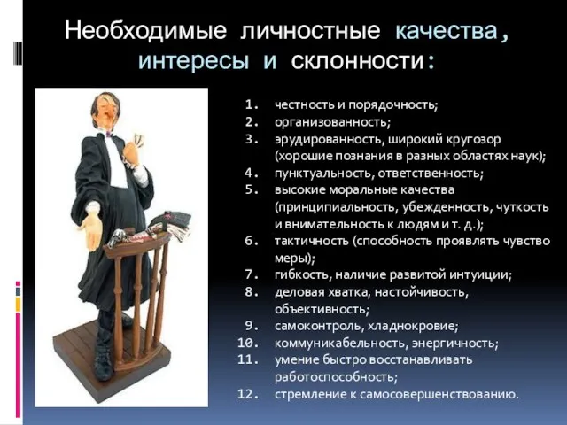 Необходимые личностные качества, интересы и склонности: честность и порядочность; организованность; эрудированность, широкий