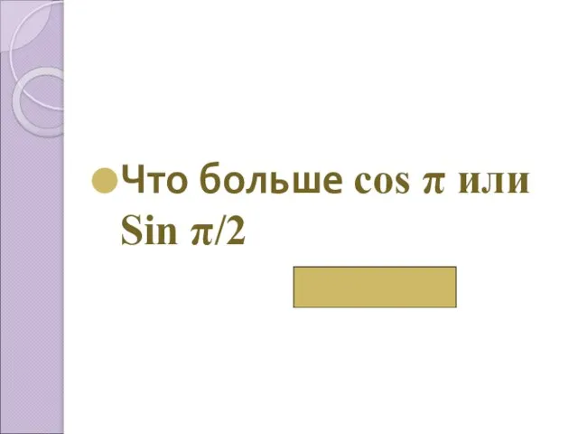 Что больше cos π или Sin π/2 Sin π/2