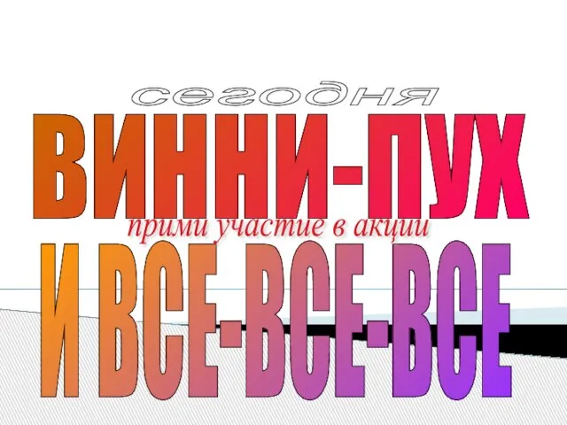 ВИННИ-ПУХ И ВСЕ-ВСЕ-ВСЕ прими участие в акции сегодня