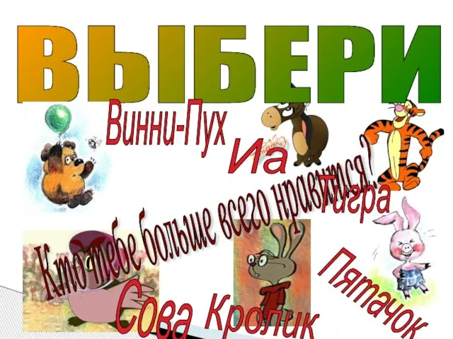 ВЫБЕРИ Кто тебе больше всего нравится? Пятачок Винни-Пух Сова Тигра Кролик Иа