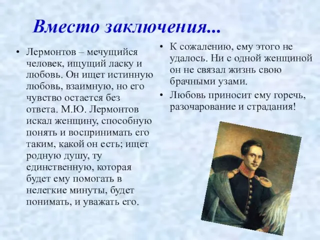 Вместо заключения... Лермонтов – мечущийся человек, ищущий ласку и любовь. Он ищет