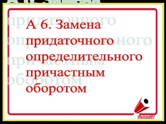 А 6. Замена придаточного определительного причастным оборотом