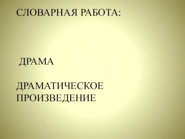 СЛОВАРНАЯ РАБОТА: ДРАМА ДРАМАТИЧЕСКОЕ ПРОИЗВЕДЕНИЕ