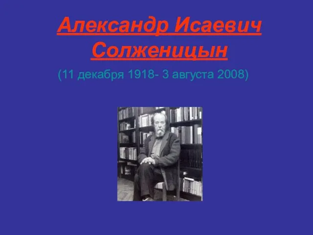 Александр Исаевич Солженицын (11 декабря 1918- 3 августа 2008)