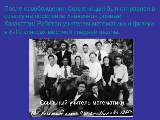 После освобождения Солженицын был отправлен в ссылку на поселение «навечно» (южный Казахстан).Работал