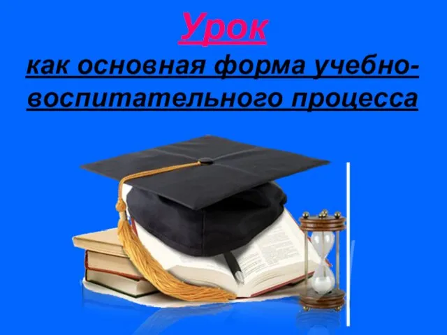 Урок как основная форма учебно-воспитательного процесса