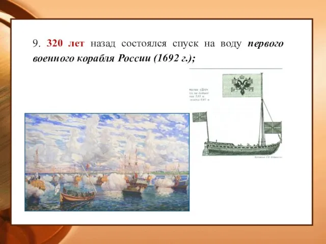 9. 320 лет назад состоялся спуск на воду первого военного корабля России (1692 г.);