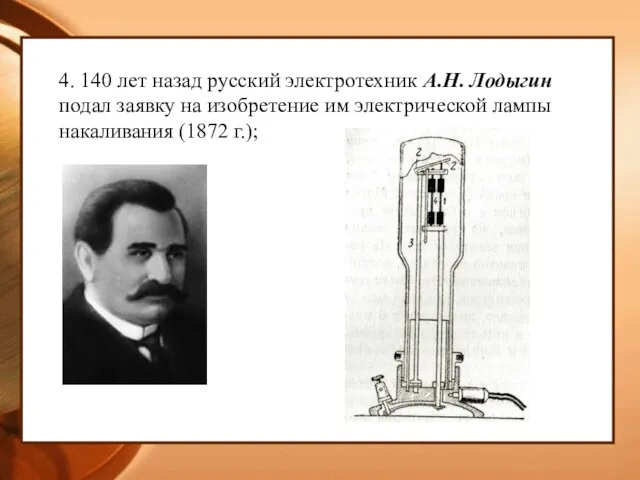 4. 140 лет назад русский электротехник А.Н. Лодыгин подал заявку на изобретение