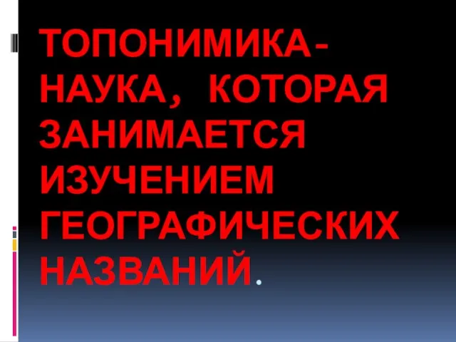 ТОПОНИМИКА-НАУКА, КОТОРАЯ ЗАНИМАЕТСЯ ИЗУЧЕНИЕМ ГЕОГРАФИЧЕСКИХ НАЗВАНИЙ.