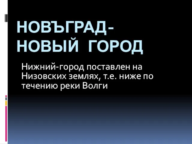 НОВЪГРАД-НОВЫЙ ГОРОД Нижний-город поставлен на Низовских землях, т.е. ниже по течению реки Волги