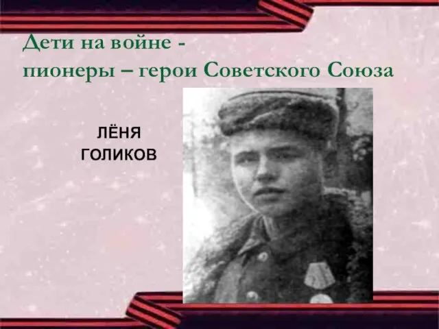 Дети на войне - пионеры – герои Советского Союза ЛЁНЯ ГОЛИКОВ