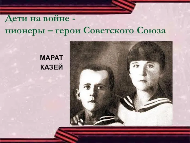 Дети на войне - пионеры – герои Советского Союза МАРАТ КАЗЕЙ