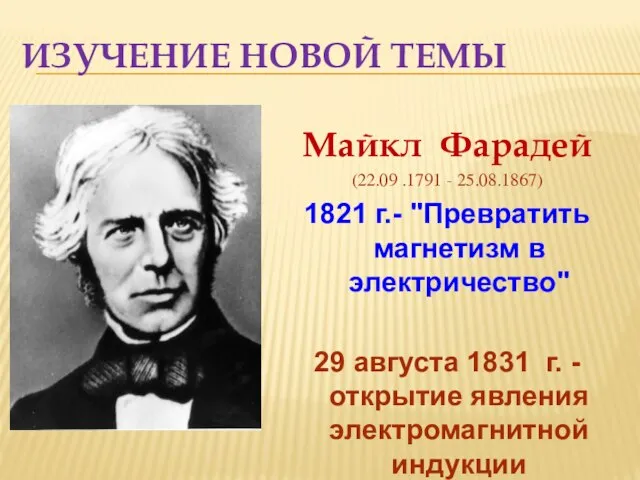 Изучение новой темы Майкл Фарадей (22.09 .1791 - 25.08.1867) 1821 г.- "Превратить