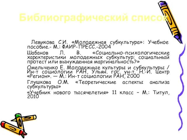 Библиографический список Левикова С.И. «Молодежная субкультура»: Учебное пособие.- М.: ФАИР-ПРЕСС.-2004 Шабанов Л.