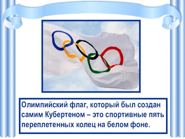 Олимпийский флаг, который был создан самим Кубертеном – это спортивные пять переплетенных колец на белом фоне.