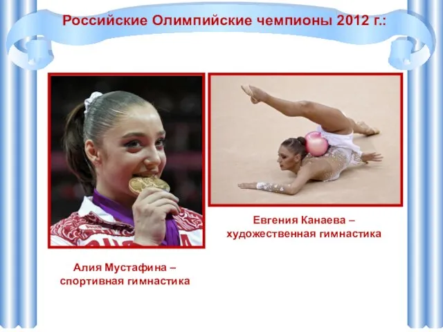 Алия Мустафина – спортивная гимнастика Российские Олимпийские чемпионы 2012 г.: Евгения Канаева – художественная гимнастика