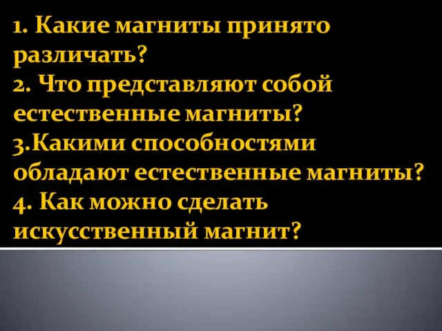 1. Какие магниты принято различать? 2. Что представляют собой естественные магниты? 3.Какими