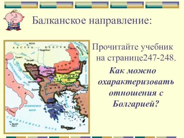 Балканское направление: Прочитайте учебник на странице247-248. Как можно охарактеризовать отношения с Болгарией?