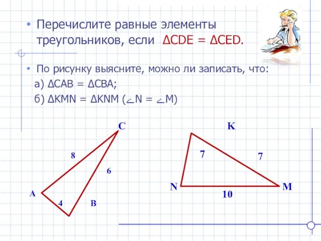 K N M Перечислите равные элементы треугольников, если ∆CDE = ∆CED. A