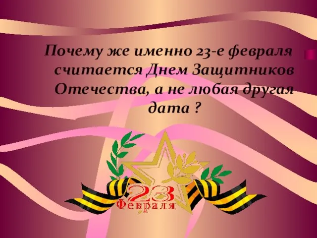 Почему же именно 23-е февраля считается Днем Защитников Отечества, а не любая другая дата ?