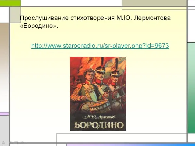 http://www.staroeradio.ru/sr-player.php?id=9673 Прослушивание стихотворения М.Ю. Лермонтова «Бородино».