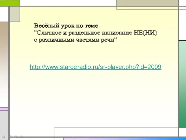 Весёлый урок по теме "Слитное и раздельное написание НЕ(НИ) с различными частями речи" http://www.staroeradio.ru/sr-player.php?id=2009