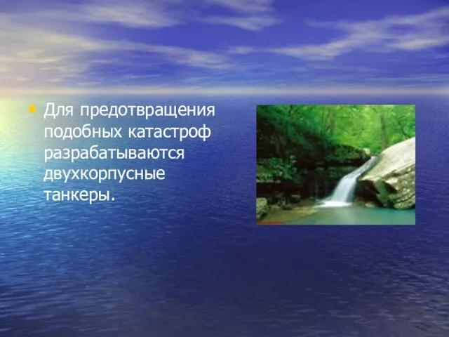 Для предотвращения подобных катастроф разрабатываются двухкорпусные танкеры.