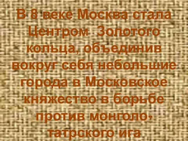 В 8 веке Москва стала Центром Золотого кольца, объединив вокруг себя небольшие