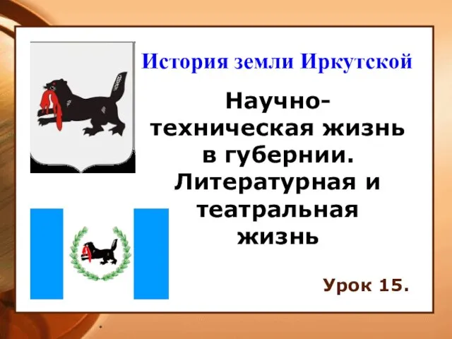 * Научно-техническая жизнь в губернии. Литературная и театральная жизнь Урок 15. История земли Иркутской