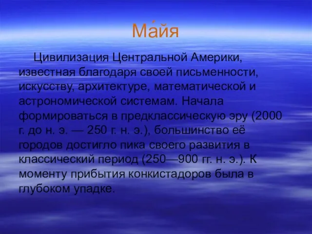 Ма́йя Цивилизация Центральной Америки, известная благодаря своей письменности, искусству, архитектуре, математической и