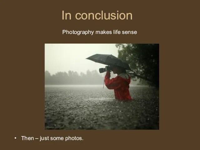 In conclusion Then – just some photos. Photography makes life sense