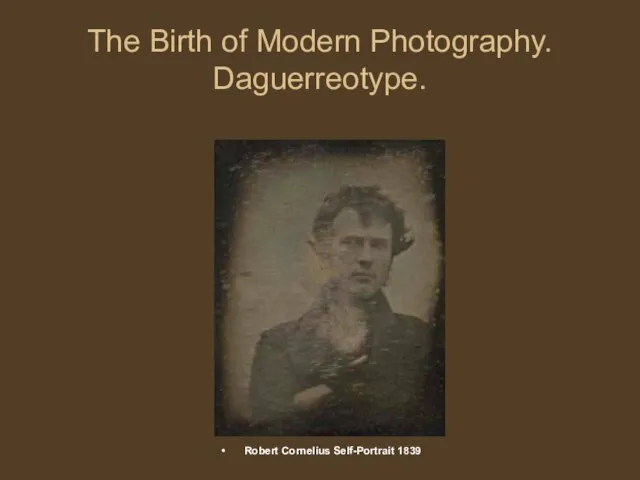 The Birth of Modern Photography. Daguerreotype. Robert Cornelius Self-Portrait 1839