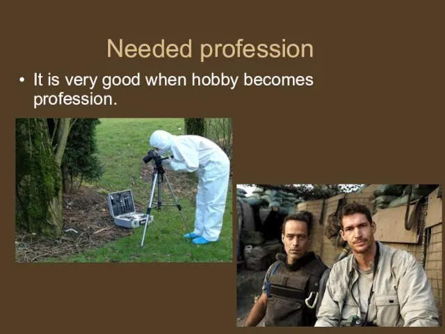 Needed profession It is very good when hobby becomes profession.