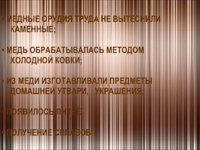 МЕДНЫЕ ОРУДИЯ ТРУДА НЕ ВЫТЕСНИЛИ КАМЕННЫЕ; МЕДЬ ОБРАБАТЫВАЛАСЬ МЕТОДОМ ХОЛОДНОЙ КОВКИ; ИЗ