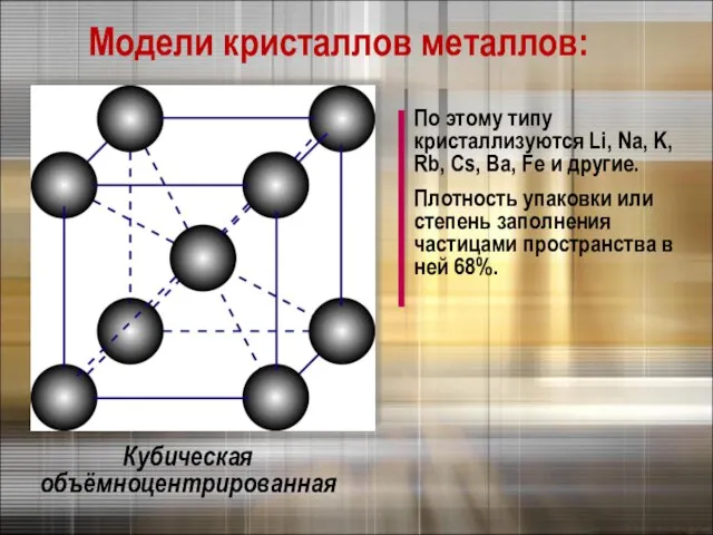 Модели кристаллов металлов: Кубическая объёмноцентрированная По этому типу кристаллизуются Li, Na, K,