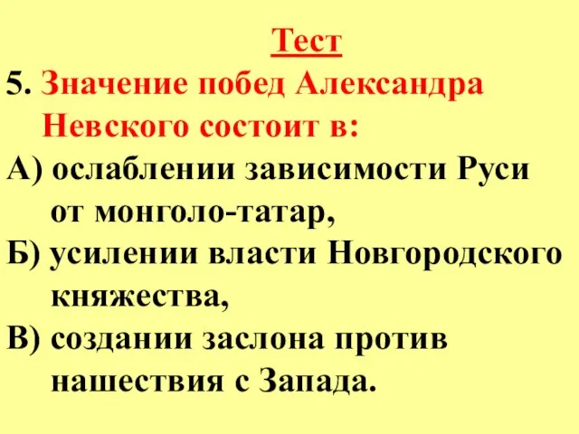 Тест 5. Значение побед Александра Невского состоит в: А) ослаблении зависимости Руси