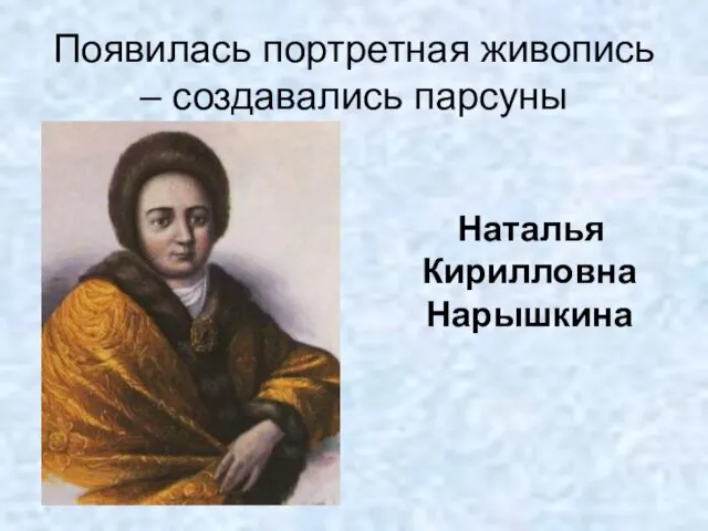 Появилась портретная живопись – создавались парсуны Наталья Кирилловна Нарышкина