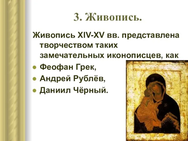 3. Живопись. Живопись XIV-XV вв. представлена творчеством таких замечательных иконописцев, как Феофан