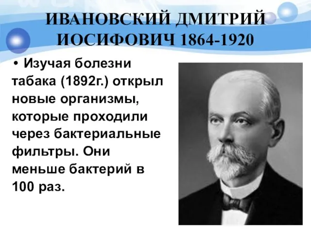 ИВАНОВСКИЙ ДМИТРИЙ ИОСИФОВИЧ 1864-1920 Изучая болезни табака (1892г.) открыл новые организмы, которые